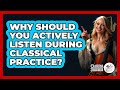 Why Should You Actively Listen During Classical Practice? - Classical Serenade