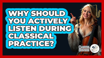 Why Should You Actively Listen During Classical Practice? - Classical Serenade