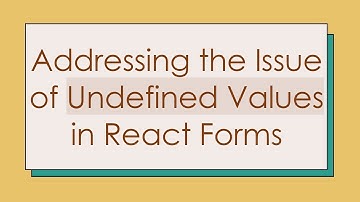 Addressing the Issue of Undefined Values in React Forms