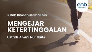 Mengejar Ketertinggalan | Ustadz Ammi Nur Baits