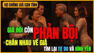 Chán Nhau Về Già | Câu Chuyện Phản Bội Tuổi Xế Chiều | Vợ Chồng Già Cạn Tình | Tìm lại Tự Do