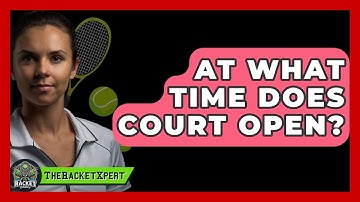 At What Time Does Court Open? - The Racket Xpert
