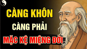 Cổ Nhân dạy   CÀNG KHÔN CÀNG PHẢI MẶC KỆ MIỆNG ĐỜI   Triết lý sống