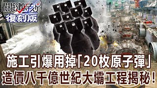 【關鍵復刻版】施工引爆用掉「20枚廣島原子彈」造價八千億世紀大壩工程揭秘！20170602全集 關鍵時刻｜劉寶傑