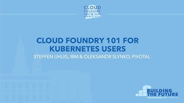 Cloud Foundry 101 for Kubernetes Users - Steffen Uhlig, IBM & Oleksandr Slynko, Pivotal