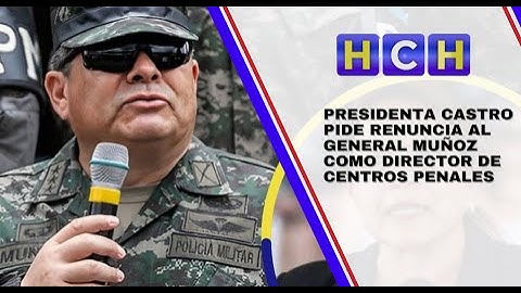 Presidenta Castro pide renuncia al general Muñoz como director de centros penales