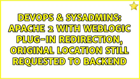 Apache 2 with Weblogic Plug-in Redirection, original location still requested to backend