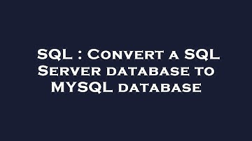 SQL : Convert a SQL Server database to MYSQL database