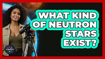 What Kind Of Neutron Stars Exist? - Astronomy Made Simple