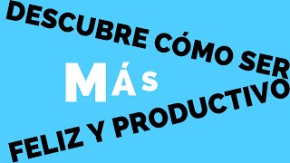 Cómo ser más feliz y productivo – Felicidad productiva