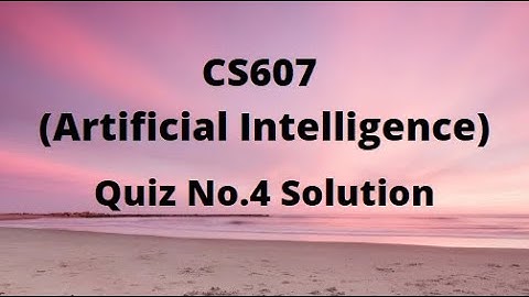 CS607 (Artificial Intelligence) Quiz No.4 Solution Spring 2022