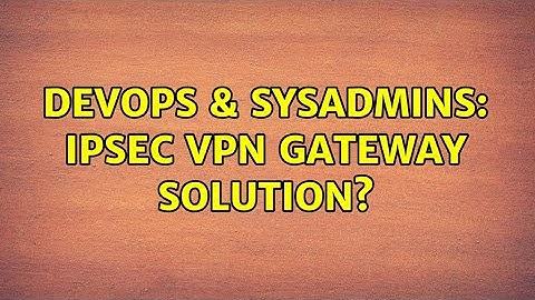 DevOps & SysAdmins: IPSec VPN gateway solution?