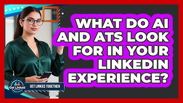 What Do AI And ATS Look For In Your LinkedIn Experience? - Get Linked Together