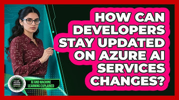 How Can Developers Stay Updated On Azure AI Services Changes? - AI and Machine Learning Explained