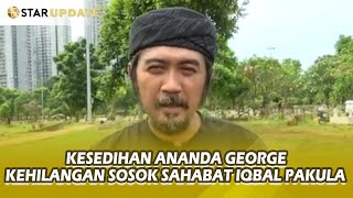 Kesedihan Ananda George Kehilangan Sosok Sahabat Iqbal Pakula - Star Update