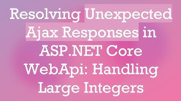 Resolving Unexpected Ajax Responses in ASP.NET Core WebApi: Handling Large Integers