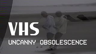 VHS: Uncanny Obsolescence