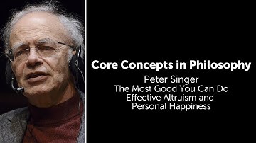 Peter Singer, The Most Good You Can Do | Effective Altruism and Personal Happiness | Core Concepts