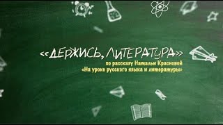 ДЕРЖИСЬ, ЛИТЕРАТУРА! по  рассказу Натальи Красновой « На уроке русского языка и литературы»