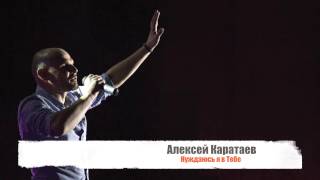 Video thumbnail of "Алексей Каратаев - Нуждаюсь я в Тебе /Aleksey Karataev - I need You (2017)"