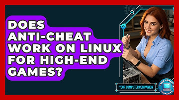 Does Anti-cheat Work On Linux For High-end Games? - Your Computer Companion