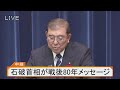 【ライブ】石破首相が戦後80年メッセージ
