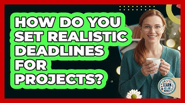 How Do You Set Realistic Deadlines For Projects?