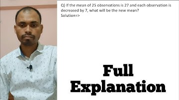 If the mean of 25 observations is 27 and each observation is decreased by 7 What will be the new