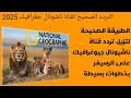 أحدث تردد قناة ناشونال جيوغرافيك ابوظبى الوثائقية الجديد وطريقة تنزيل التردد بخطوة واحدة بجودة HD أحدث تردد قناة ناشونال جيوغرافيك ابوظبى الوثائقية الجديد وطريقة تنزيل التردد بخطوة واحدة بجودة HD