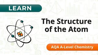 Learn: Structure of the Atom - AQA A-Level Chemistry