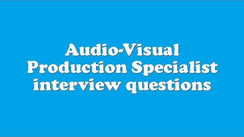 Audio-Visual Production Specialist interview questions