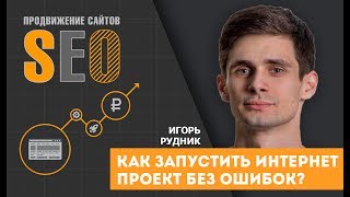 Как запустить интернет проект без ошибок? Этапы запуска интернет проекта с нуля. Игорь Рудник Как запустить интернет проект без ошибок? Этапы запуска интернет проекта с нуля. Игорь Рудник