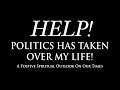 Help! Politics Has Taken Over My Life!
