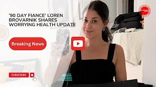 90 Day Fiance Loren Brovarnik Shares Worrying Health Update