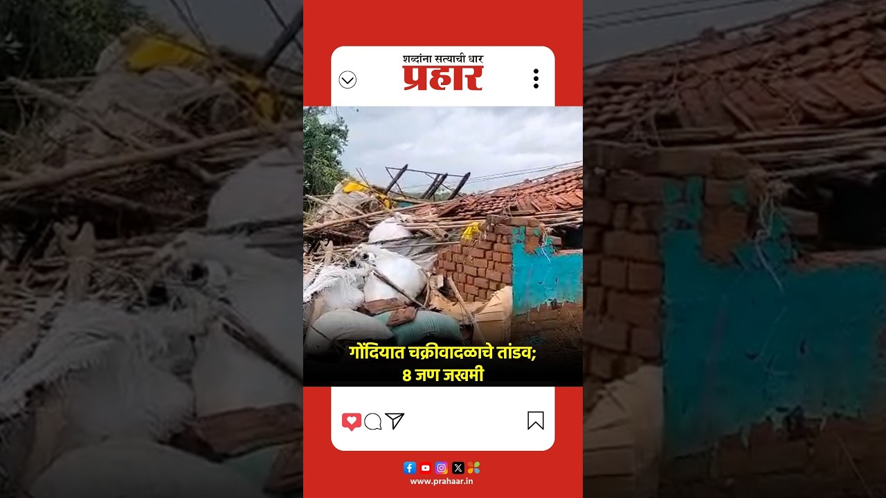 गोंदियात चक्रीवादळाचे तांडव,वडेगाव बंध्या गावात ८ जण जखमी,अनेक घरांचे अतोनात नुकसान