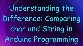 Understanding the Difference: Comparing char and String in Arduino Programming