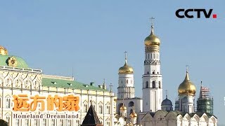 《远方的家》 20180515 一带一路（361）俄罗斯 莫斯科印象 | CCTV中文国际