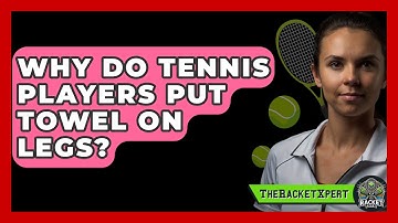 Why Do Tennis Players Put Towel On Legs? - The Racket Xpert