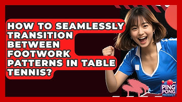 How To Seamlessly Transition Between Footwork Patterns In Table Tennis? - Ping Pong Prodigy