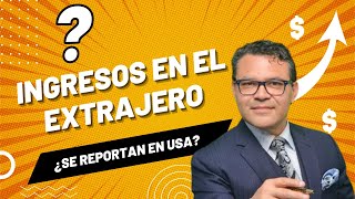 ¿Tengo que reportar en USA los INGRESOS que hago en mi país?