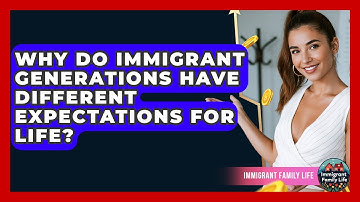 Why Do Immigrant Generations Have Different Expectations For Life? - Immigrant Family Life