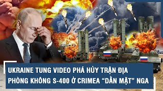 Ukraine tung video phá hủy trận địa phòng không S-400 ở Crimea “dằn mặt” Nga | VTs