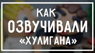 как озвучивали ХУЛИГАНА