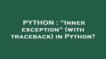 PYTHON : "Inner exception" (with traceback) in Python?