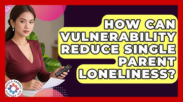 How Can Vulnerability Reduce Single Parent Loneliness? - Single Parent Support Hub