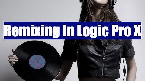 Remixing In Logic Pro X
