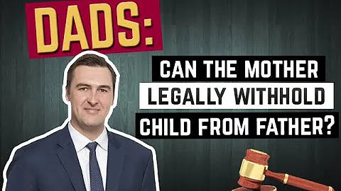 Dads: Can the Mother Legally Withhold Child from Father