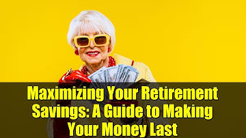 Maximizing Your Retirement Savings: A Guide to Making Your Money Last