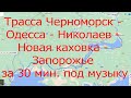 Трасса Черноморск - Одесса - Николаев - Новая Каховка - Запорожье за 30 мин. под музыку