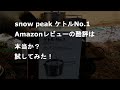 snow peak ケトルNo.1 Amazonレビューの酷評は本当か？試してみました